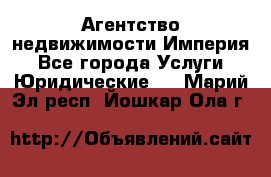 Агентство недвижимости Империя - Все города Услуги » Юридические   . Марий Эл респ.,Йошкар-Ола г.